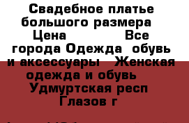 Свадебное платье большого размера › Цена ­ 17 000 - Все города Одежда, обувь и аксессуары » Женская одежда и обувь   . Удмуртская респ.,Глазов г.